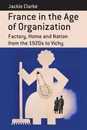 France in the Age of Organization: Factory Home and Nation from the 1920s to Vichy (Berghahn Monographs in French Studies 11)