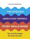 The Dyslexia ADHD and DCD-Friendly Study Skills Guide
