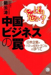 やっぱり危ない!中国ビジネスの罠 日本企業がハマった仰天トラブルのすべて (講談社BIZ)