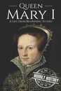 Queen Mary I: A Life From Beginning to End (Biographies of British Royalty)