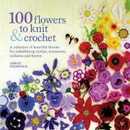 100 Flowers to Knit & Crochet: A collection of beautiful blooms for embellishing clothes accessories cushions and throws