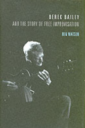 Derek Bailey and the Story of Free Improvisation