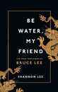 Be Water My Friend: The True Teachings of Bruce Lee