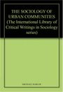 The Sociology of Urban Communities (INTERNATIONAL LIBRARY OF CRITICAL WRITINGS IN SOCIOLOGY 6)