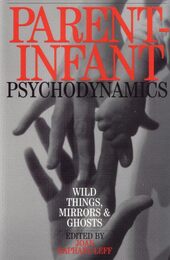 Parent Infant Psychodynamics: Wild Things Mirrors and Ghosts