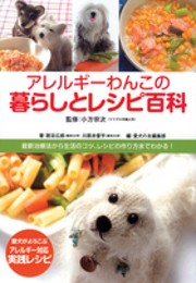 アレルギーわんこの暮らしとレシピ百科: 最新治療法から生活のコツ、皮膚ケア、レシピの作り方までわかる！