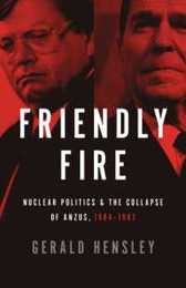 Friendly Fire: Nuclear Politics & the Collapse of Anzus 1984-1987