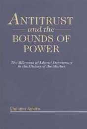 Antitrust and the Bounds of Power: The Dilemma of Liberal Democracy in the History of the Market
