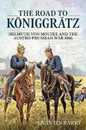 The Road to Koniggratz: Helmuth Von Moltke and the Austro-Prussian War 1866