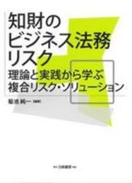 知財のビジネス法務リスク: 理論と実践から学ぶ複合リスク・ソリューション