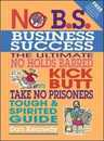 No B.S. Business Sucess: The Ultimate No Holds Barred Kick Butt Take No Prisoners Tough & Spirited Guide