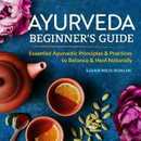 Ayurveda Beginner's Guide: Essential Ayurvedic Principles and Practices to Balance and Heal Naturally