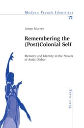 Remembering the Postcolonial Self: Memory and Identity in the Novels of Assia Djebar (Modern French Identities)