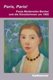 Paris Paris! - Paula Modersohn-Becker Und Die Kuenstlerinnen Um 1900 (Irseer Dialoge. Kultur Und Wissenschaft Interdisziplinar 15)