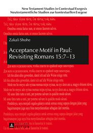 Acceptance Motif in Paul: Revisiting Romans 15:7?13 (New Testament Studies in Contextual Exegesis. Neutestamentliche Studien zur kontextuellen Exegese 10)