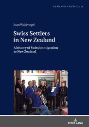 Swiss Settlers in New Zealand: A History of Swiss Immigration to New Zealand (Germanica Pacifica 16)