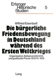 Die Buergerliche Friedensbewegung in Deutschland Waehrend Des Ersten Weltkrieges: Organisation Selbstverstaendnis Und Politische Praxis 1913/14-1919 (Erlanger Historische Studien)