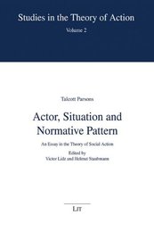 Actor Situation and Normative Pattern: An Essay in the Theory of Social Action (Studies in the Theory of Action 2)