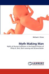 Myth Making Man: Myths of Human Evolution in the Science Fiction of Philip K. Dick Doris Lessing and Octavia Butler