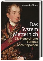 Das System Metternich: Die Neuordnung Europas nach Napoleon