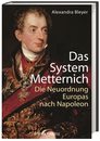 Das System Metternich: Die Neuordnung Europas nach Napoleon