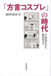 「方言コスプレ」の時代――ニセ関西弁から龍馬語まで