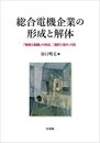 総合電機企業の形成と解体: 「戦略と組織」の神話「選択と集中」の罠 (単行本)
