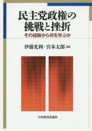 民主党政権の挑戦と挫折: その経験から何を学ぶか