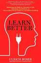 Learn Better: Mastering the Skills for Success in Life Business and School or How to Become an Expert in Just About Anything
