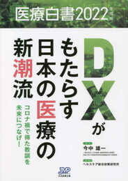 医療白書2022年度版 DXがもたらす日本の医療の新潮流－コロナ禍で得た教訓を未来につなげ！