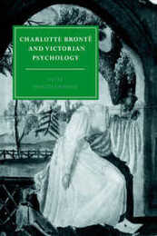 Charlotte Bronte and Victorian Psychology (Cambridge Studies in Nineteenth-Century Literature and Culture Series Number 7)