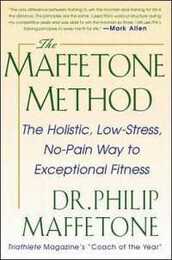 The Maffetone Method: The Holistic Low-Stress No-Pain Way to Exceptional Fitness: The Holistic Low-Stress No-Pain Way to Exceptional Fitness