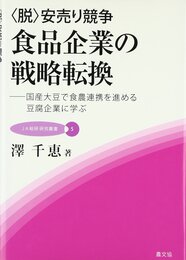 〈脱〉安売り競争食品企業の戦略転換: 国産大豆で食農連携を進める豆腐企業に学ぶ (JA総研研究叢書 5)