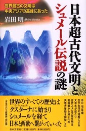 日本超古代文明とシュメール伝説の謎: 世界最古の文明は中央アジアの高峰にあった