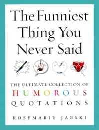 The Funniest Thing You Never Said: The Ultimate Collection of Humorous Quotations
