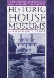 Historic House Museums: A Practical Handbook for Their Care Preservation and Management