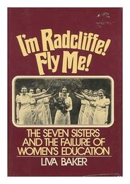 I'm Radcliffe Fly Me!: The Seven Sisters and the Failure of Women's Education