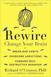 Rewire: Change Your Brain to Break Bad Habits Overcome Addictions Conquer Self-Destructive Behavior