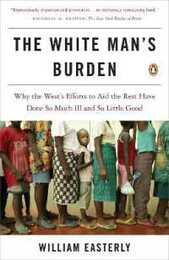 The White Man's Burden: Why the West's Efforts to Aid the Rest Have Done So Much Ill and So Little Good