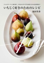 いちじく好きのためのレシピ ジャムにケーキ、焼き菓子、それからサラダやお肉と合わせる料理まで