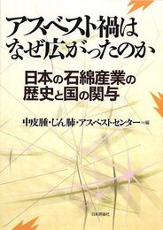 アスベスト禍はなぜ広がったのか: 日本の石綿産業の歴史と国の関与