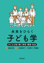 未来をひらく子ども学　子どもを取り巻く研究・環境・社会