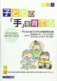 子どもの「手」を育てる: 手ごたえのある遊び・学び・生活を!