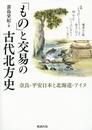 「もの」と交易の古代北方史 奈良・平安日本と北海道・アイヌ