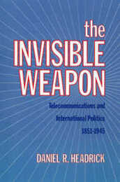 The Invisible Weapon: Telecommunications and International Politics 1851-1945