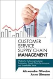 Customer Service Supply Chain Management: Models for Achieving Customer Satisfaction Supply Chain Performance and Shareholder Value