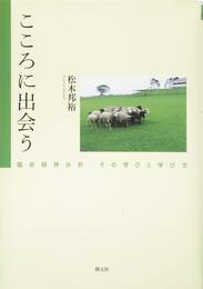 こころに出会う: 臨床精神分析 その学びと学び方