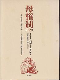 母権制 下巻: 古代世界の女性支配 その宗教と法に関する研究