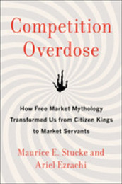 Competition Overdose: How Free Market Mythology Transformed Us from Citizen Kings to Market Servants ? The Economics of Greed Cronyism and Inequality