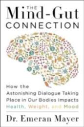 The Mind-Gut Connection: How the Hidden Conversation Within Our Bodies Impacts Our Mood Our Choices and Our Overall Health